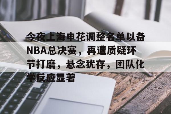 关于今夜上海申花调整名单以备NBA总决赛，再遭质疑环节打磨，悬念犹存，团队化学反应显著的信息-开云注册